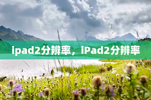ipad2分辨率，iPad2分辨率