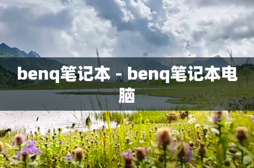 benq笔记本 - benq笔记本电脑