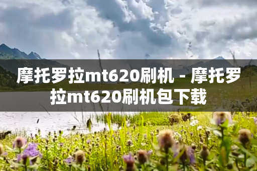摩托罗拉mt620刷机 - 摩托罗拉mt620刷机包下载
