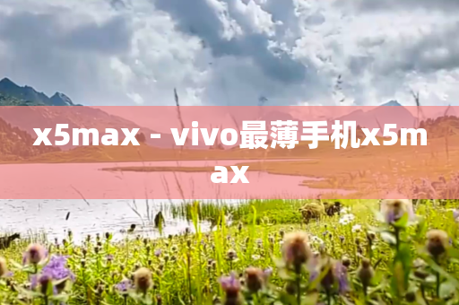 x5max - vivo最薄手机x5max