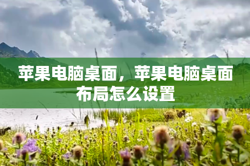 苹果电脑桌面，苹果电脑桌面布局怎么设置