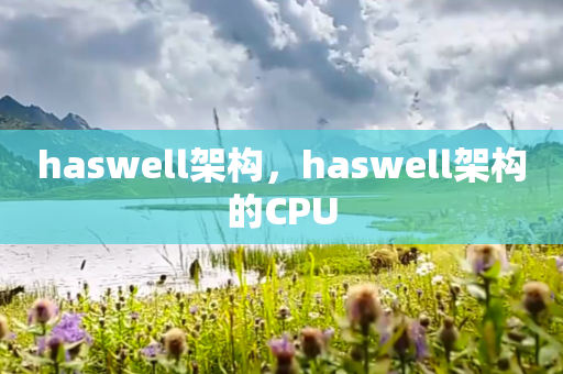 haswell架构，haswell架构的CPU