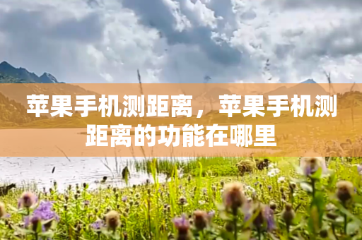 苹果手机测距离，苹果手机测距离的功能在哪里