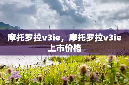 摩托罗拉v3ie，摩托罗拉v3ie上市价格