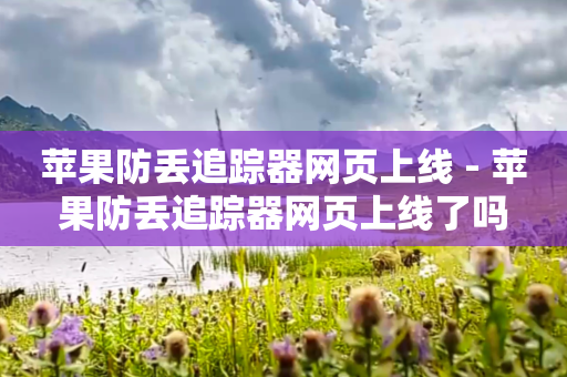 苹果防丢追踪器网页上线 - 苹果防丢追踪器网页上线了吗