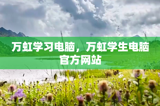 万虹学习电脑，万虹学生电脑官方网站