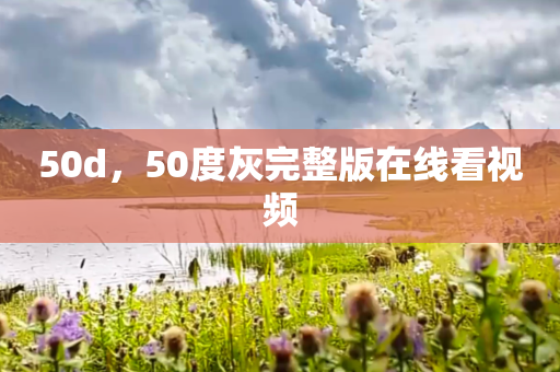 50d，50度灰完整版在线看视频