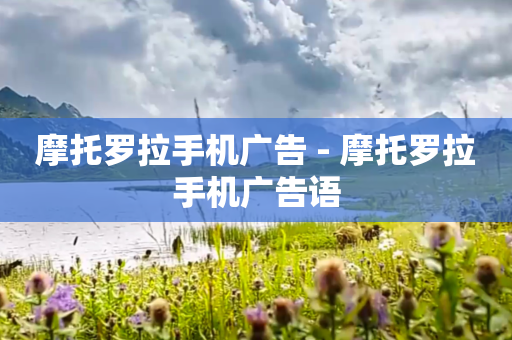摩托罗拉手机广告 - 摩托罗拉手机广告语