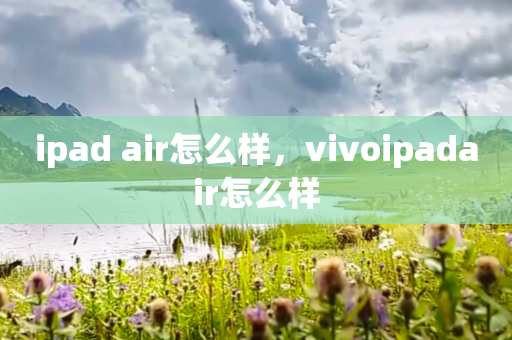 ipad air怎么样，vivoipadair怎么样