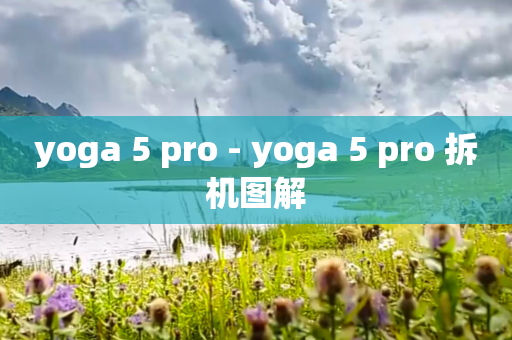 yoga 5 pro - yoga 5 pro 拆机图解