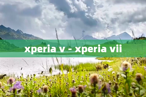 xperia v - xperia vii