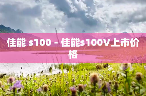佳能 s100 - 佳能s100V上市价格