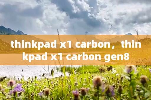 thinkpad x1 carbon，thinkpad x1 carbon gen8