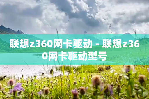 联想z360网卡驱动 - 联想z360网卡驱动型号