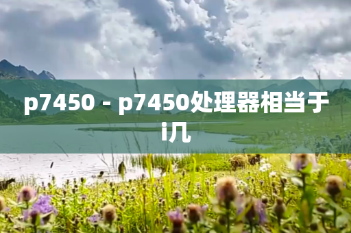 p7450 - p7450处理器相当于i几
