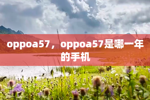 oppoa57，oppoa57是哪一年的手机