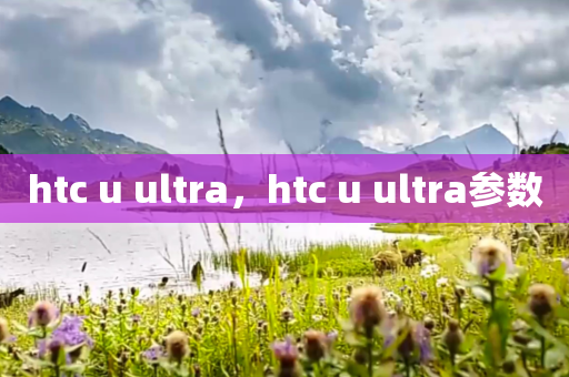 htc u ultra，htc u ultra参数