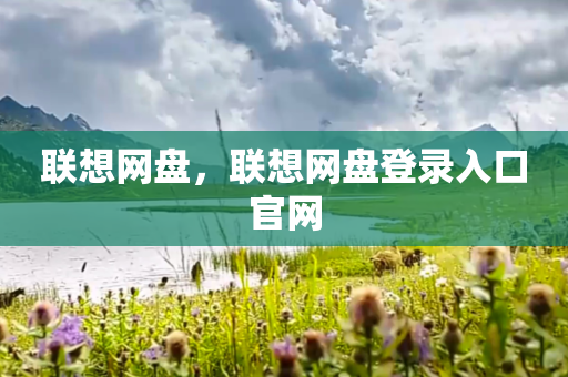 联想网盘，联想网盘登录入口官网