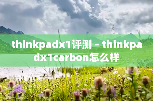 thinkpadx1评测 - thinkpadx1carbon怎么样