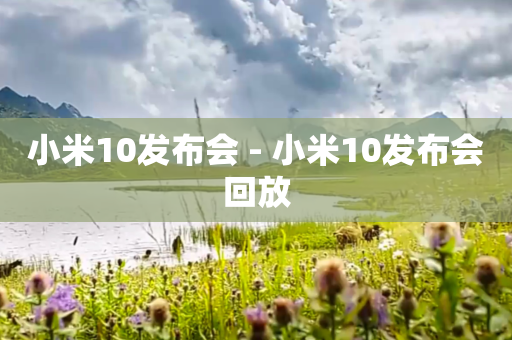 小米10发布会 - 小米10发布会回放