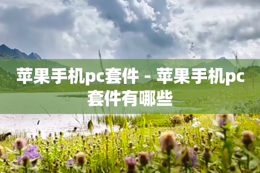 苹果手机pc套件 - 苹果手机pc套件有哪些