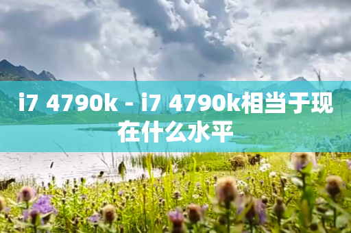 i7 4790k - i7 4790k相当于现在什么水平