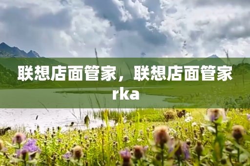 联想店面管家，联想店面管家rka