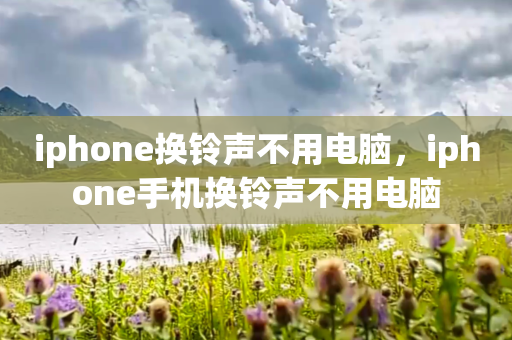 iphone换铃声不用电脑，iphone手机换铃声不用电脑