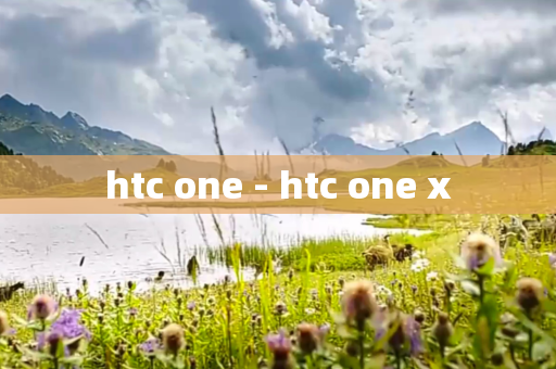 htc one - htc one x