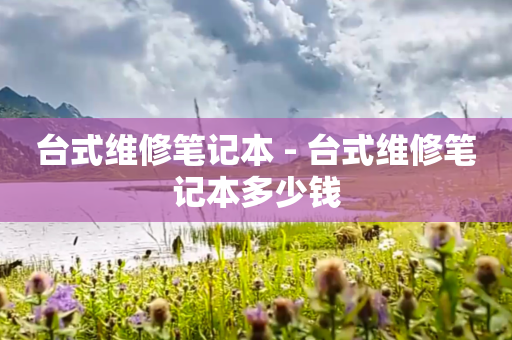 台式维修笔记本 - 台式维修笔记本多少钱
