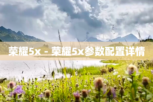 荣耀5x - 荣耀5x参数配置详情