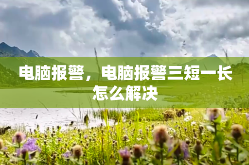 电脑报警，电脑报警三短一长怎么解决