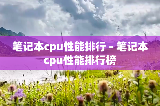 笔记本cpu性能排行 - 笔记本cpu性能排行榜
