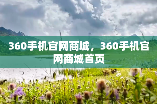 360手机官网商城，360手机官网商城首页
