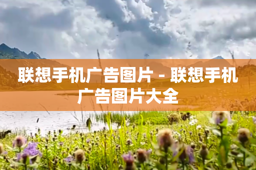 联想手机广告图片 - 联想手机广告图片大全