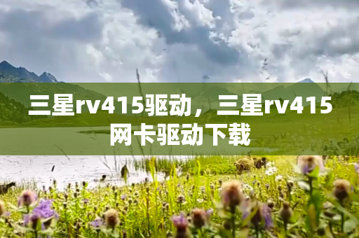 三星rv415驱动，三星rv415网卡驱动下载