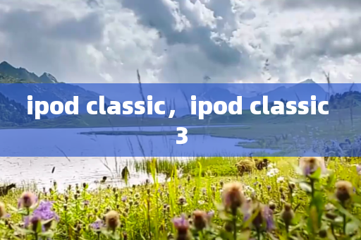 ipod classic，ipod classic 3