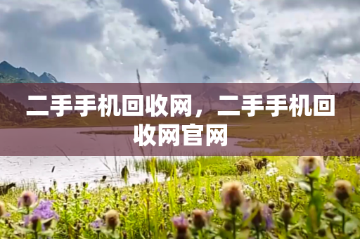 二手手机回收网，二手手机回收网官网
