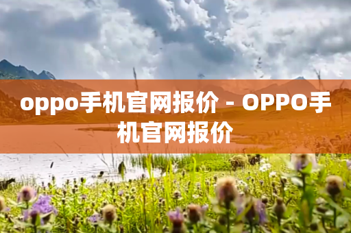 oppo手机官网报价 - OPPO手机官网报价
