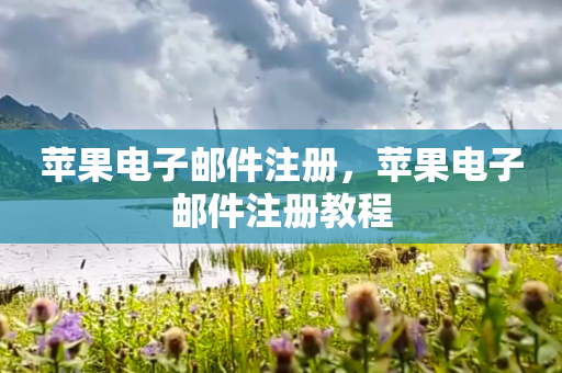 苹果电子邮件注册，苹果电子邮件注册教程