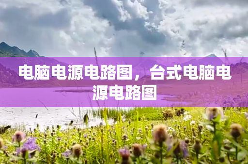 电脑电源电路图，台式电脑电源电路图