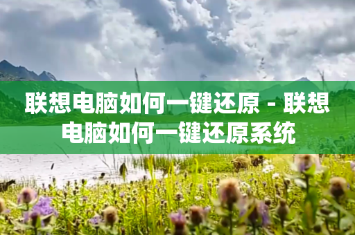 联想电脑如何一键还原 - 联想电脑如何一键还原系统