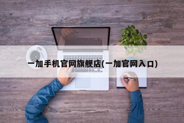 一加手机官网旗舰店(一加官网入口)