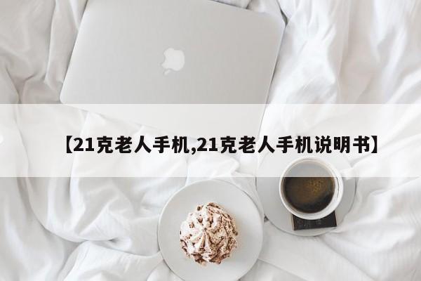 【21克老人手机,21克老人手机说明书】