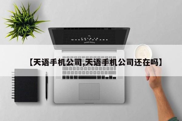 【天语手机公司,天语手机公司还在吗】