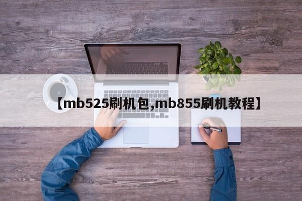 【mb525刷机包,mb855刷机教程】