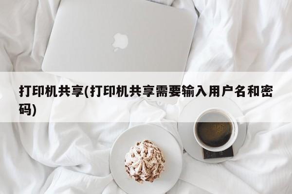 打印机共享(打印机共享需要输入用户名和密码)