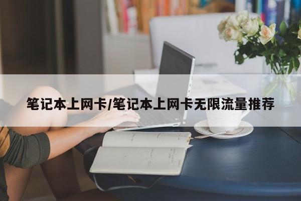 笔记本上网卡/笔记本上网卡无限流量推荐