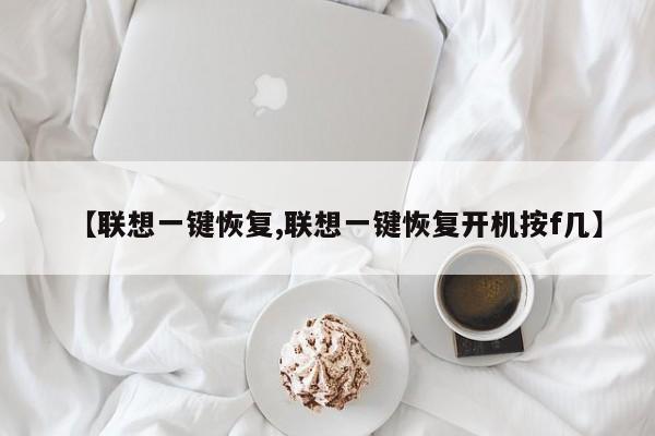 【联想一键恢复,联想一键恢复开机按f几】