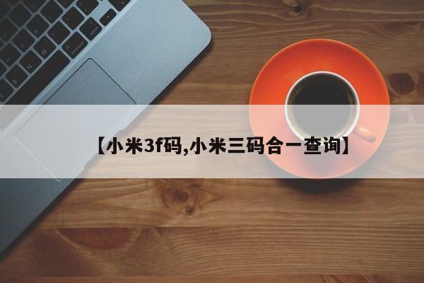【小米3f码,小米三码合一查询】
